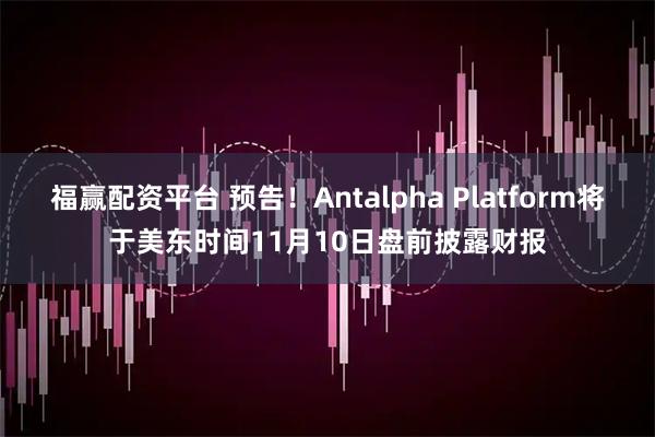 福赢配资平台 预告！Antalpha Platform将于美东时间11月10日盘前披露财报