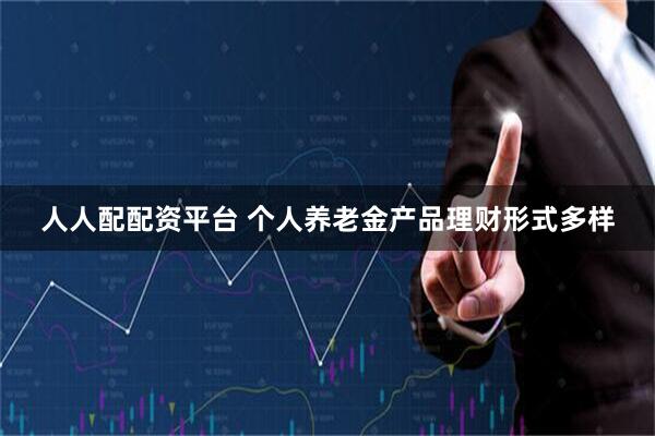 人人配配资平台 个人养老金产品理财形式多样