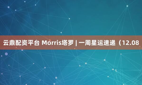 云鼎配资平台 Morris塔罗 | 一周星运速递（12.08