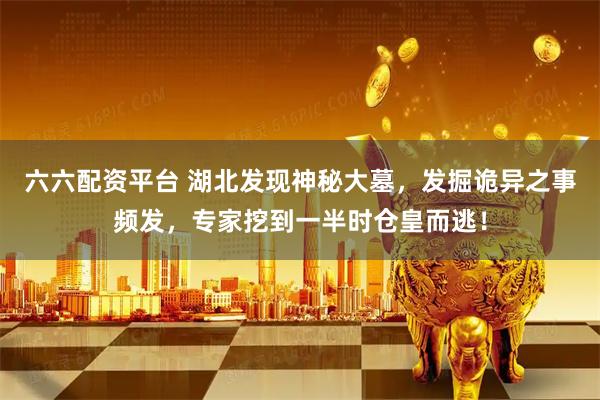 六六配资平台 湖北发现神秘大墓，发掘诡异之事频发，专家挖到一半时仓皇而逃！