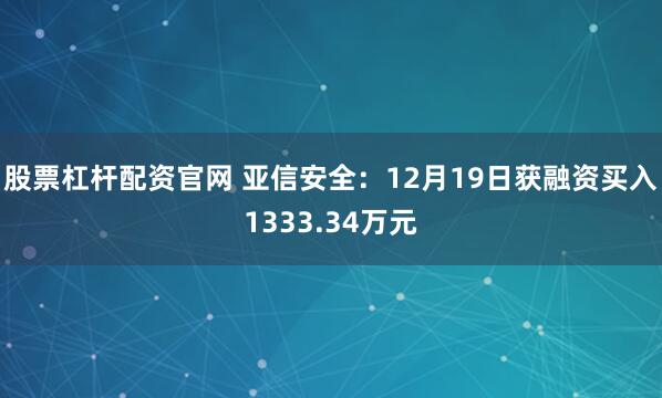 股票杠杆配资官网 亚信安全：12月19日获融资买入1333.34万元