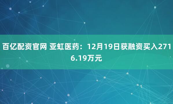百亿配资官网 亚虹医药：12月19日获融资买入2716.19万元