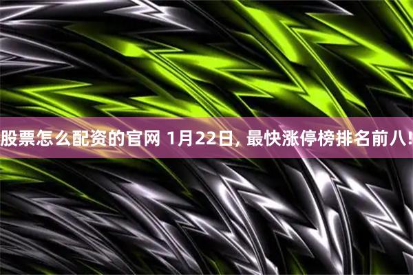 股票怎么配资的官网 1月22日, 最快涨停榜排名前八!