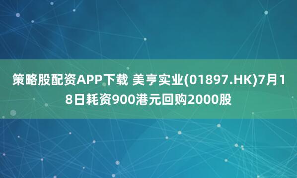 策略股配资APP下载 美亨实业(01897.HK)7月18日耗资900港元回购2000股