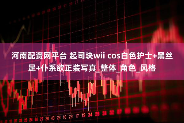 河南配资网平台 起司块wii cos白色护士+黑丝足+仆系欲正装写真_整体_角色_风格