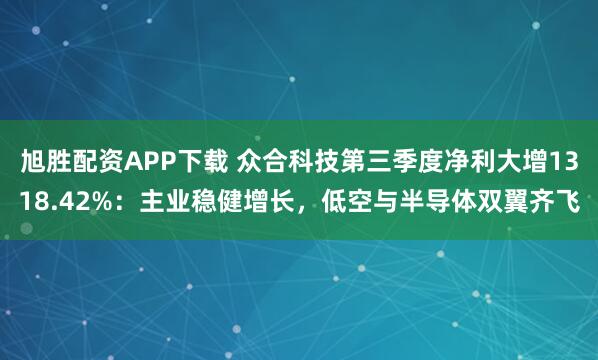 旭胜配资APP下载 众合科技第三季度净利大增1318.42%:主业稳健增长,低空与半导体双翼齐飞