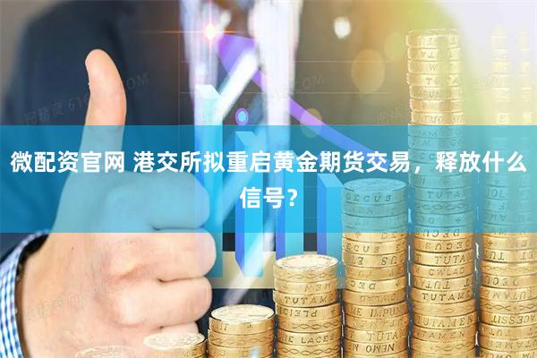 微配资官网 港交所拟重启黄金期货交易，释放什么信号？